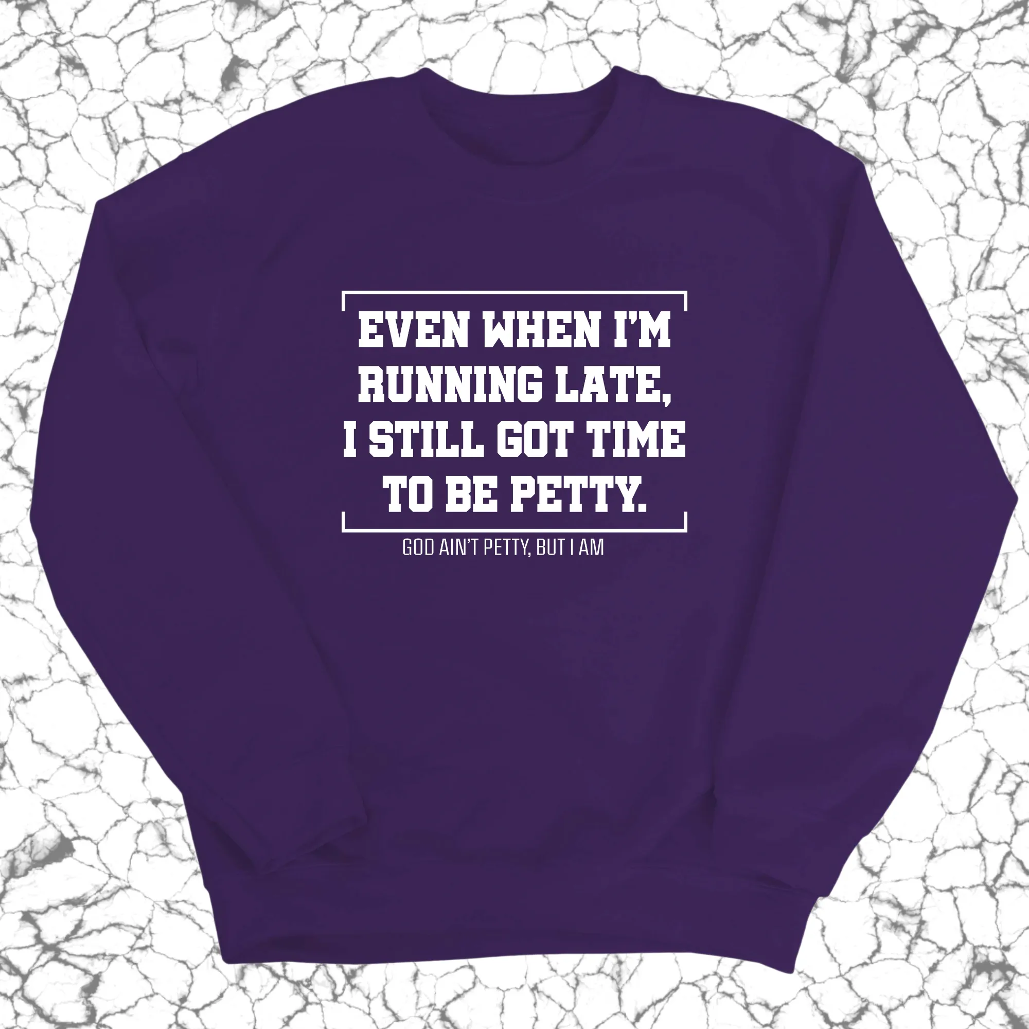 Even when I'm running late, I still got time to be petty Unisex Sweatshirt