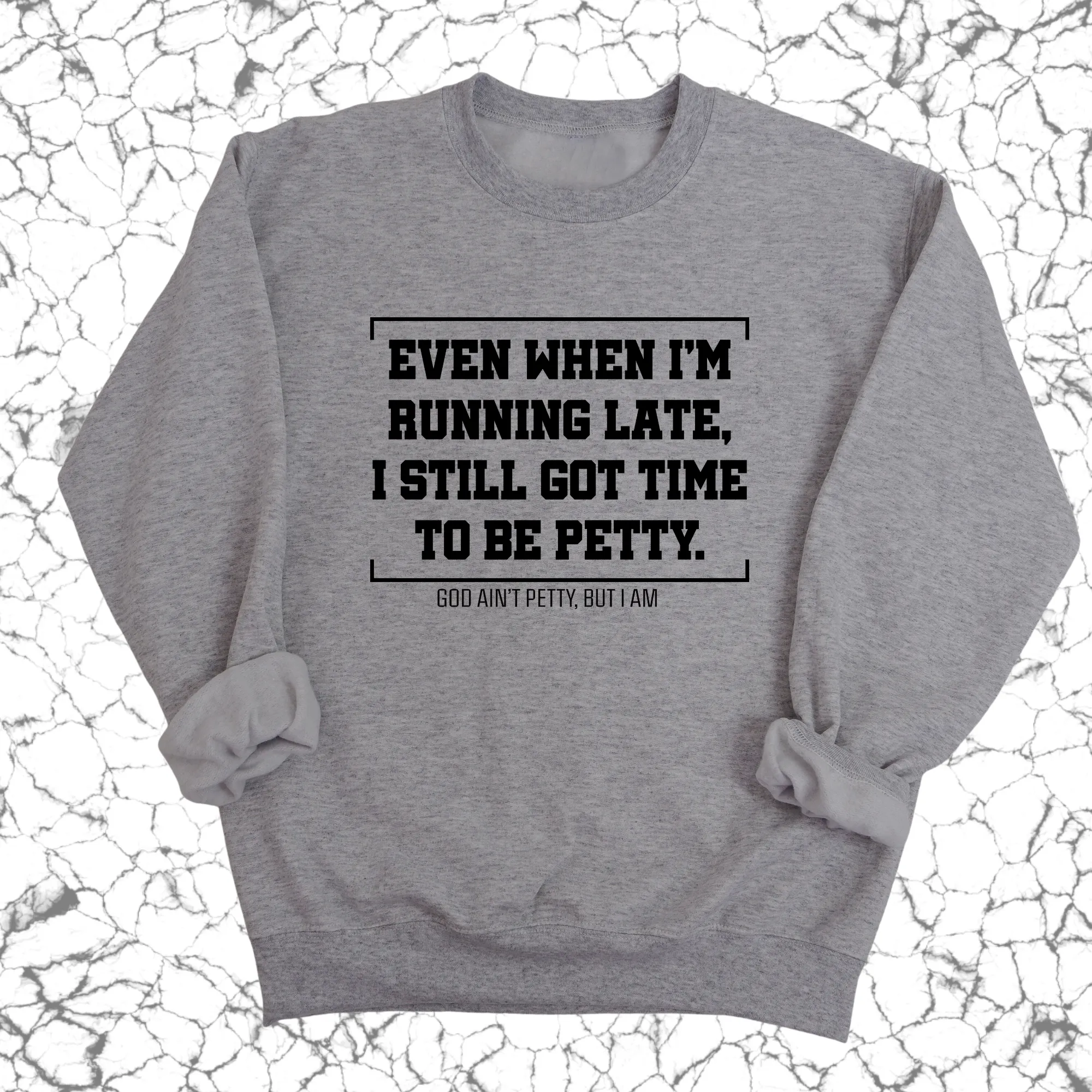 Even when I'm running late, I still got time to be petty Unisex Sweatshirt